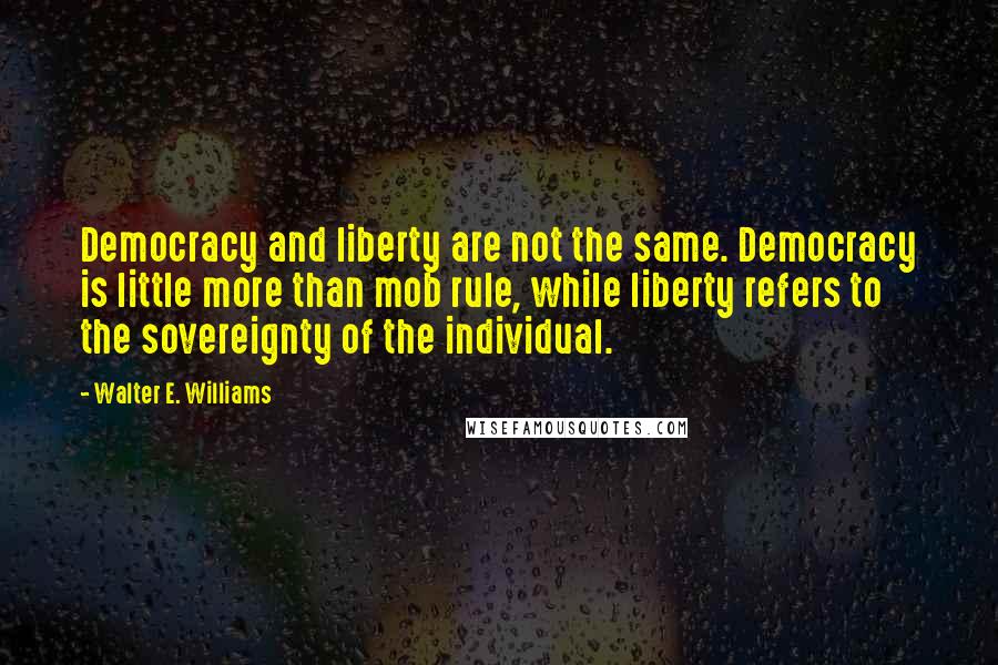 Walter E. Williams quotes: Democracy and liberty are not the same. Democracy is little more than mob rule, while liberty refers to the sovereignty of the individual.
