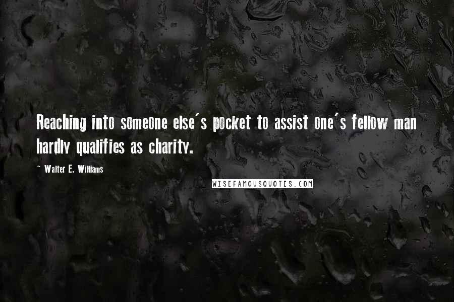 Walter E. Williams quotes: Reaching into someone else's pocket to assist one's fellow man hardly qualifies as charity.