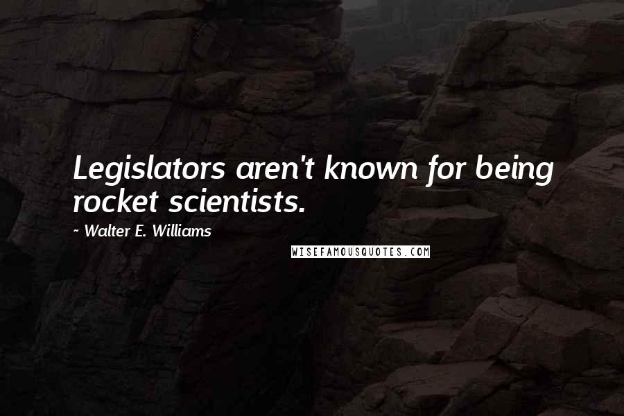 Walter E. Williams quotes: Legislators aren't known for being rocket scientists.