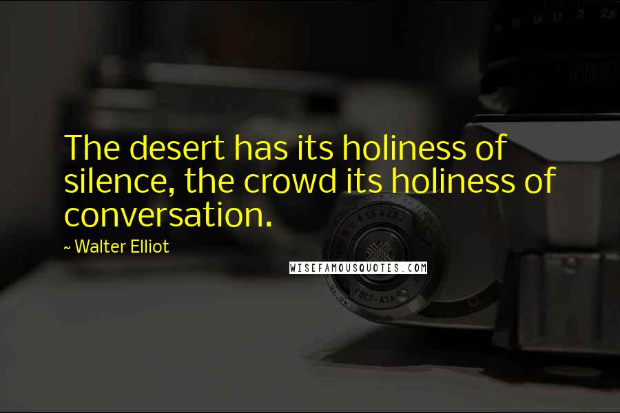 Walter Elliot quotes: The desert has its holiness of silence, the crowd its holiness of conversation.