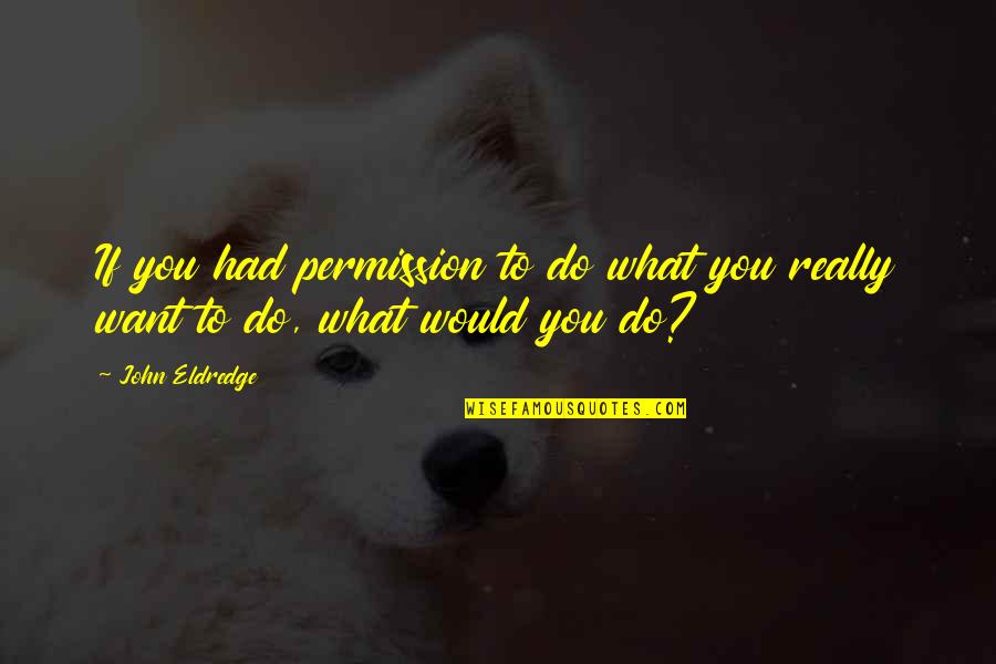 Walter Emerson Quotes By John Eldredge: If you had permission to do what you