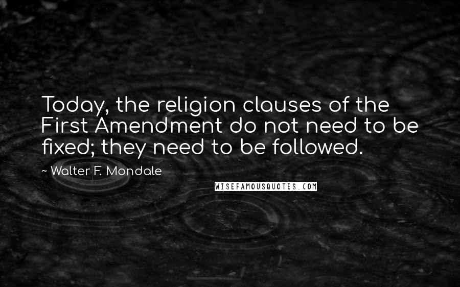 Walter F. Mondale quotes: Today, the religion clauses of the First Amendment do not need to be fixed; they need to be followed.