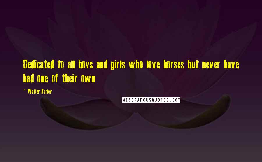 Walter Farley quotes: Dedicated to all boys and girls who love horses but never have had one of their own