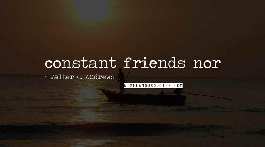 Walter G. Andrews quotes: constant friends nor