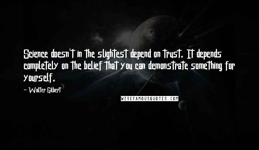 Walter Gilbert quotes: Science doesn't in the slightest depend on trust. It depends completely on the belief that you can demonstrate something for yourself.