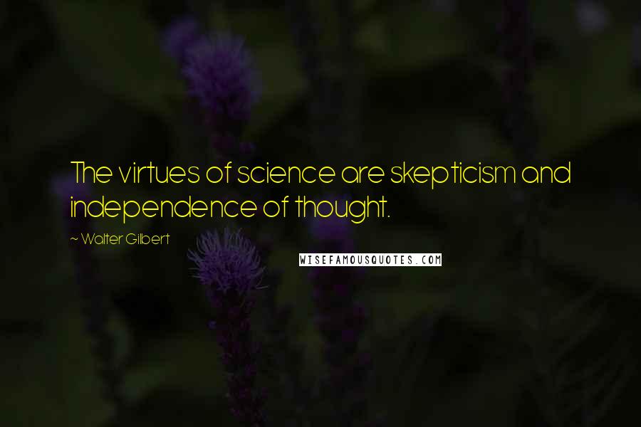 Walter Gilbert quotes: The virtues of science are skepticism and independence of thought.