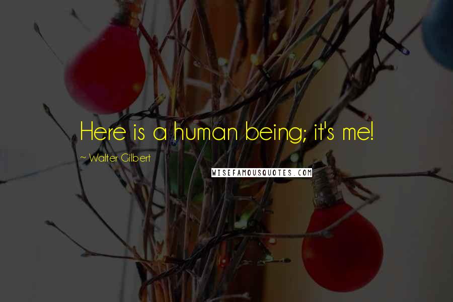 Walter Gilbert quotes: Here is a human being; it's me!