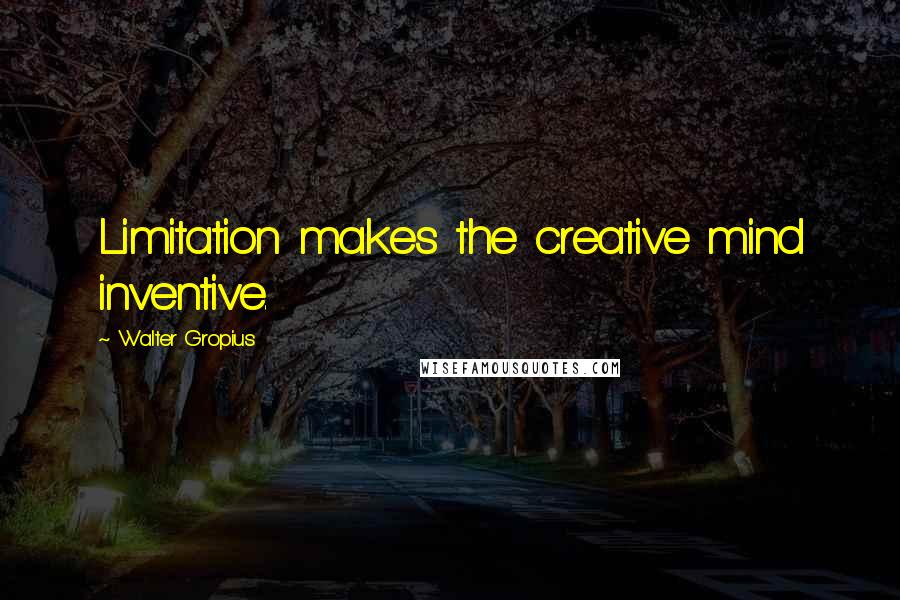 Walter Gropius quotes: Limitation makes the creative mind inventive.
