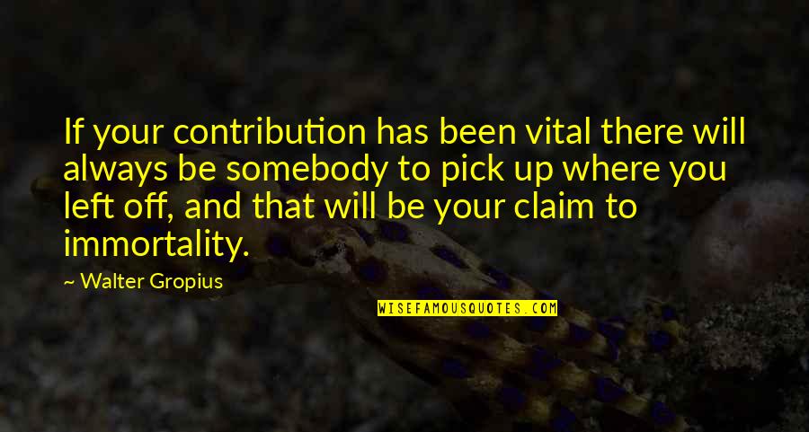 Walter Gropius Quotes By Walter Gropius: If your contribution has been vital there will