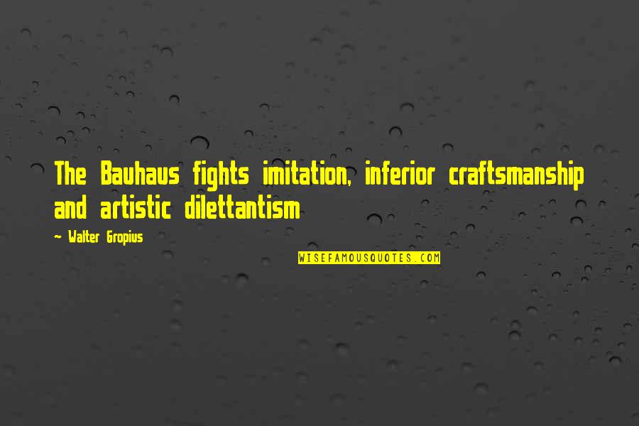 Walter Gropius Quotes By Walter Gropius: The Bauhaus fights imitation, inferior craftsmanship and artistic