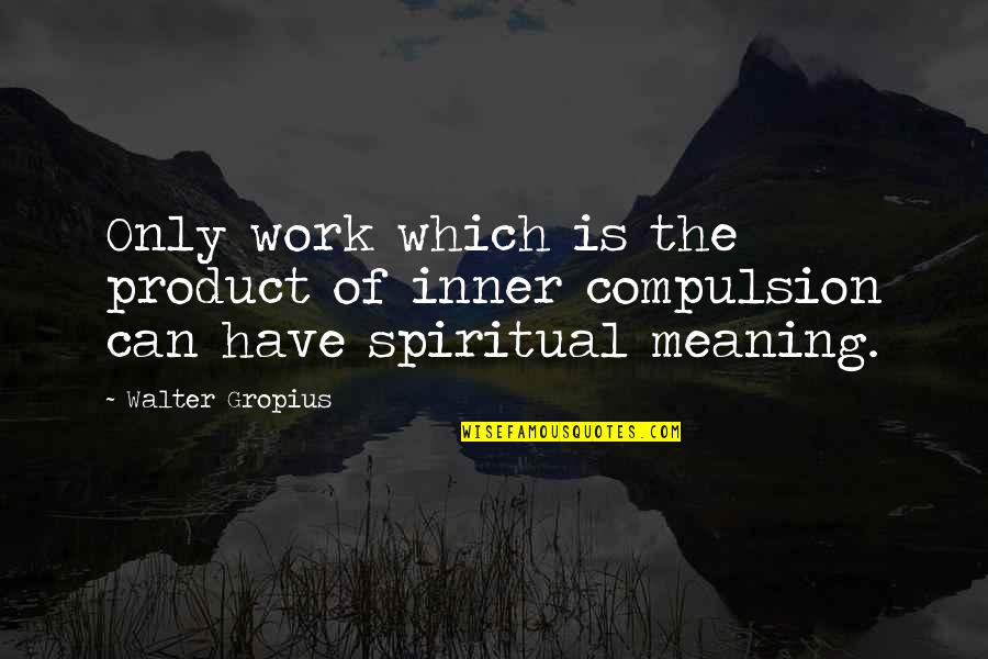 Walter Gropius Quotes By Walter Gropius: Only work which is the product of inner