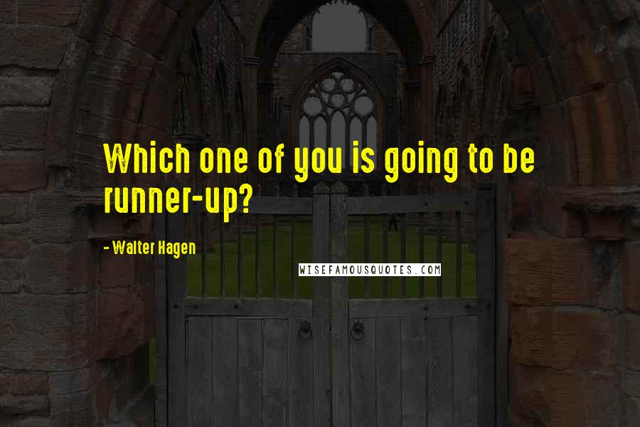 Walter Hagen quotes: Which one of you is going to be runner-up?
