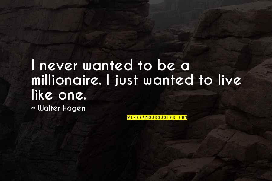Walter Hagen Quotes By Walter Hagen: I never wanted to be a millionaire. I