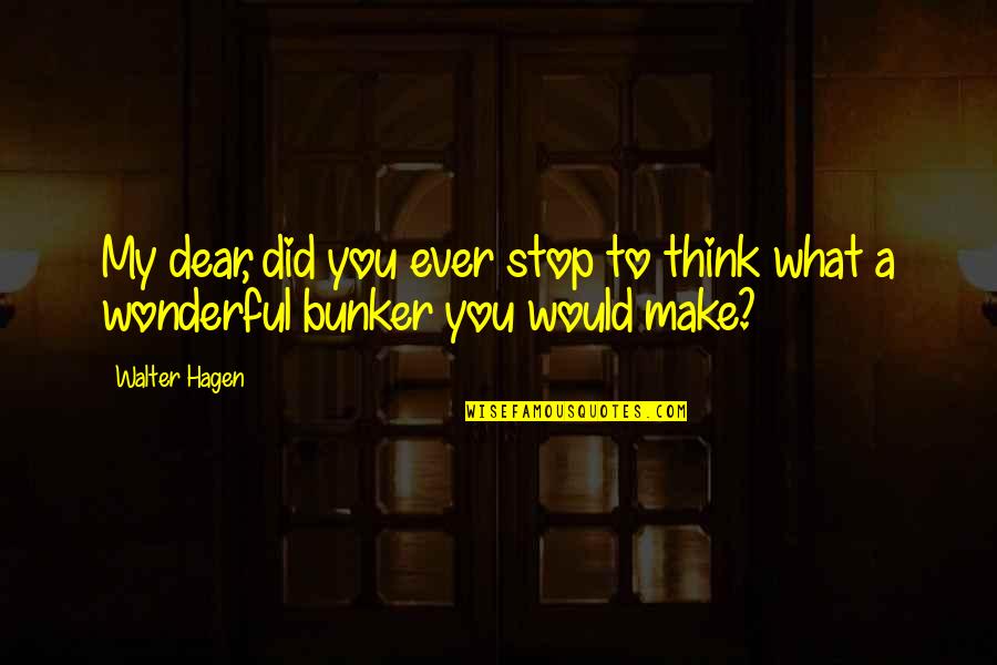 Walter Hagen Quotes By Walter Hagen: My dear, did you ever stop to think