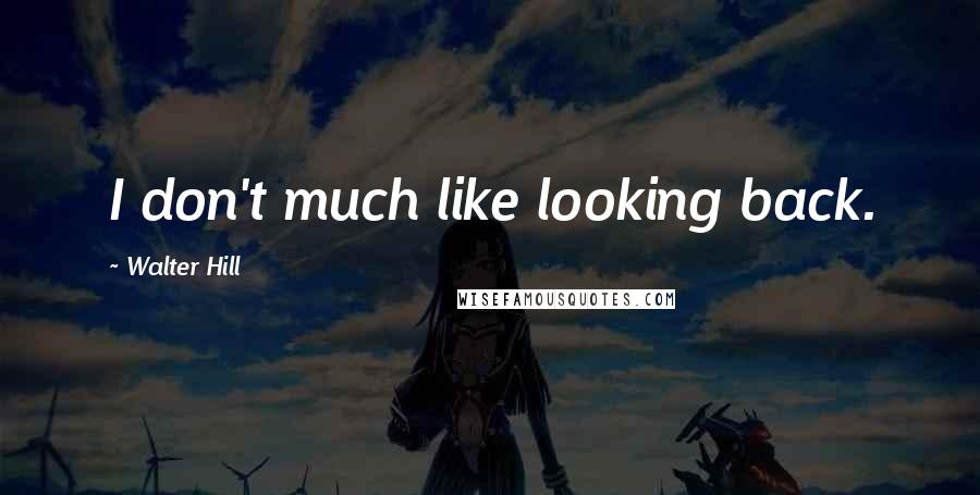 Walter Hill quotes: I don't much like looking back.