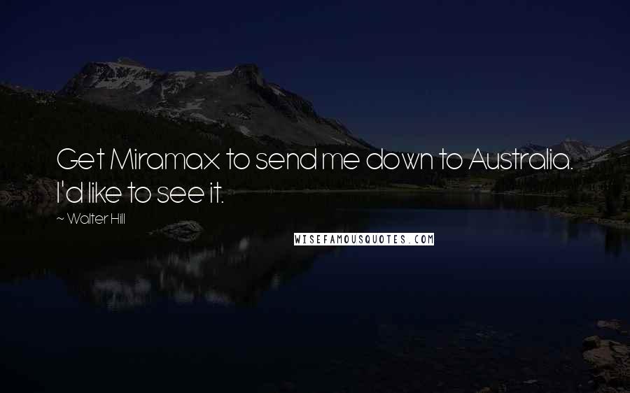 Walter Hill quotes: Get Miramax to send me down to Australia. I'd like to see it.