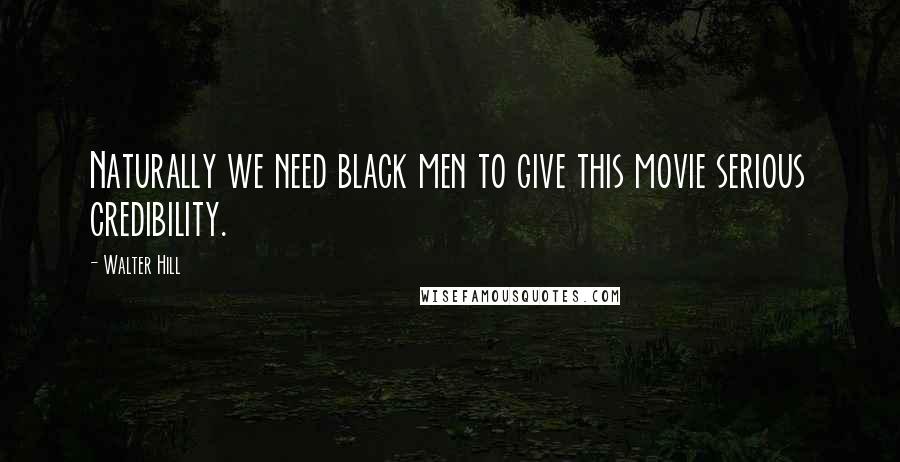 Walter Hill quotes: Naturally we need black men to give this movie serious credibility.