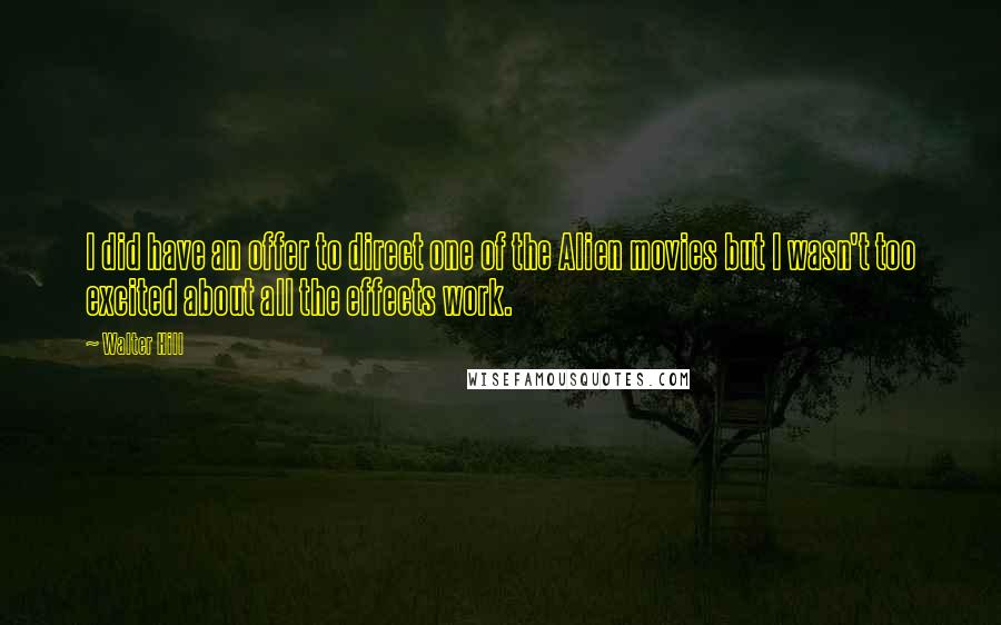 Walter Hill quotes: I did have an offer to direct one of the Alien movies but I wasn't too excited about all the effects work.