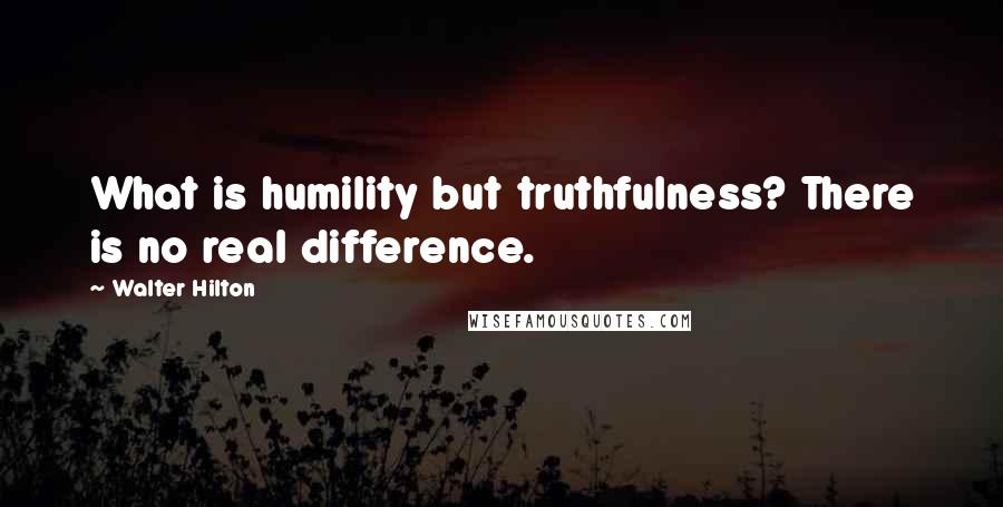 Walter Hilton quotes: What is humility but truthfulness? There is no real difference.