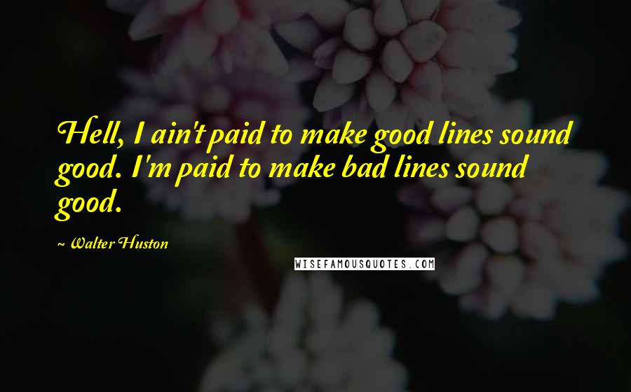 Walter Huston quotes: Hell, I ain't paid to make good lines sound good. I'm paid to make bad lines sound good.