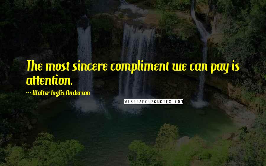 Walter Inglis Anderson quotes: The most sincere compliment we can pay is attention.