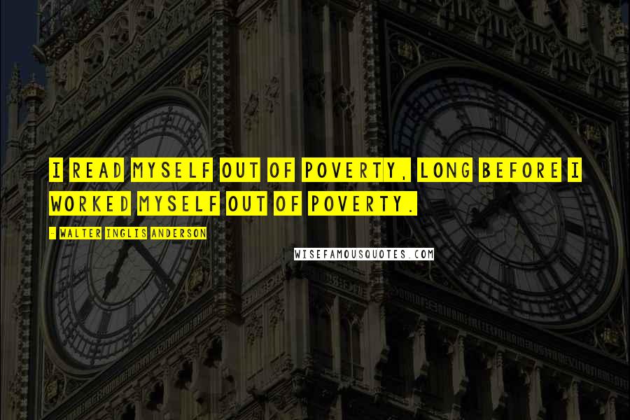 Walter Inglis Anderson quotes: I read myself out of poverty, long before I worked myself out of poverty.