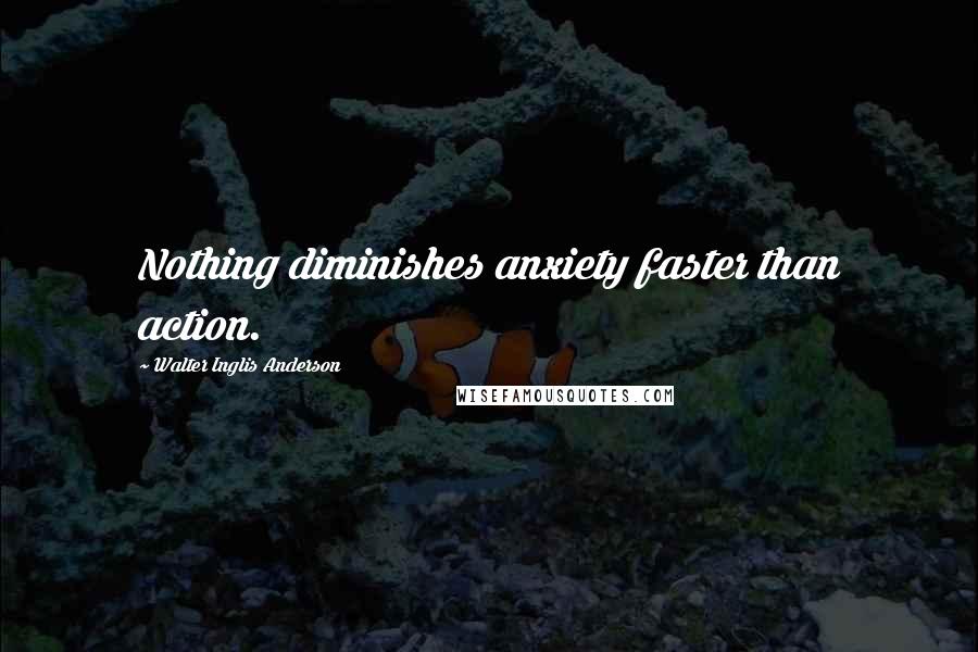 Walter Inglis Anderson quotes: Nothing diminishes anxiety faster than action.