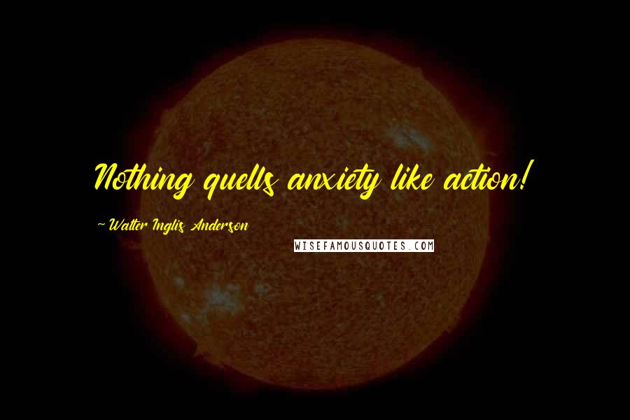 Walter Inglis Anderson quotes: Nothing quells anxiety like action!