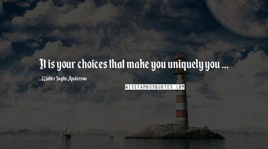 Walter Inglis Anderson quotes: It is your choices that make you uniquely you ...