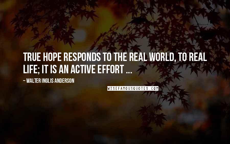 Walter Inglis Anderson quotes: True hope responds to the real world, to real life; it is an active effort ...