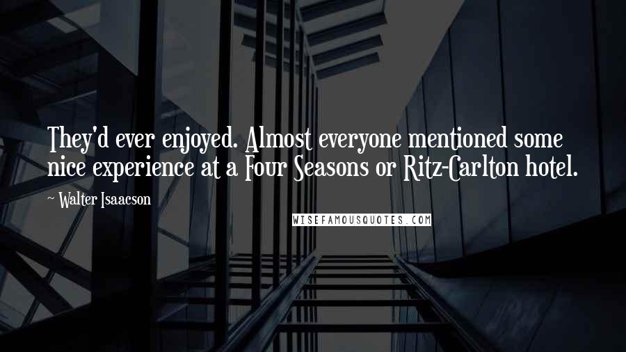 Walter Isaacson quotes: They'd ever enjoyed. Almost everyone mentioned some nice experience at a Four Seasons or Ritz-Carlton hotel.