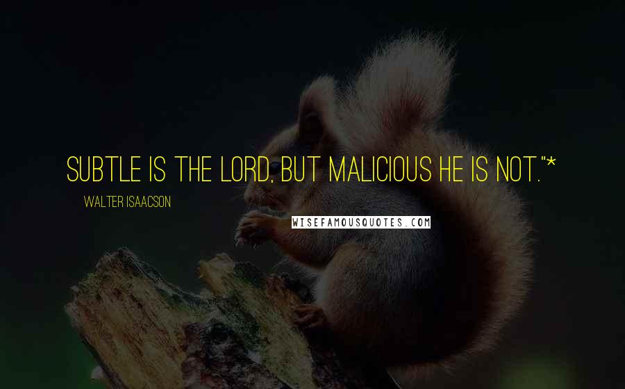 Walter Isaacson quotes: Subtle is the Lord, but malicious he is not."*