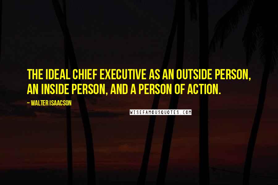 Walter Isaacson quotes: the ideal chief executive as an outside person, an inside person, and a person of action.