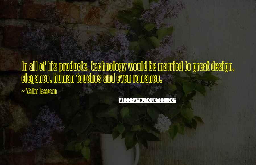 Walter Isaacson quotes: In all of his products, technology would be married to great design, elegance, human touches and even romance.