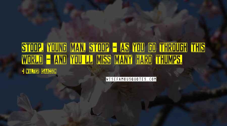 Walter Isaacson quotes: Stoop, young man, stoop - as you go through this world - and you'll miss many hard thumps.