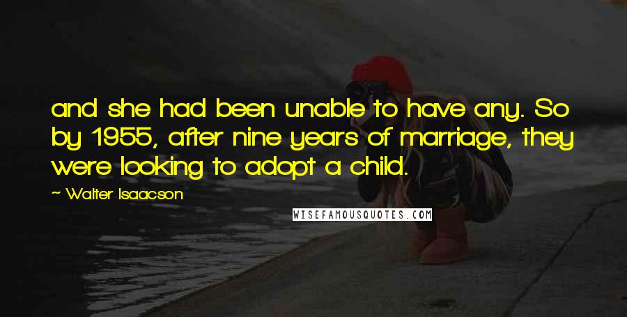 Walter Isaacson quotes: and she had been unable to have any. So by 1955, after nine years of marriage, they were looking to adopt a child.