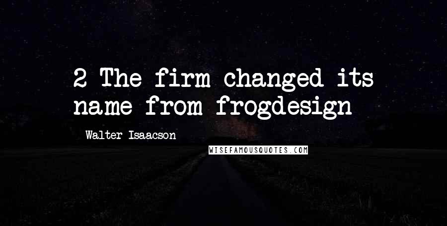 Walter Isaacson quotes: 2 The firm changed its name from frogdesign