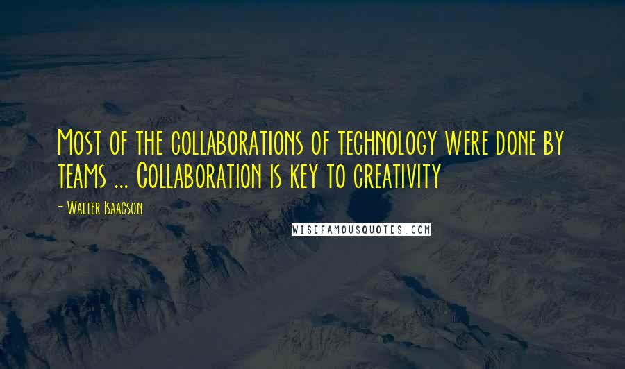 Walter Isaacson quotes: Most of the collaborations of technology were done by teams ... Collaboration is key to creativity
