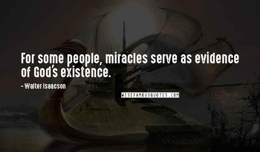 Walter Isaacson quotes: For some people, miracles serve as evidence of God's existence.