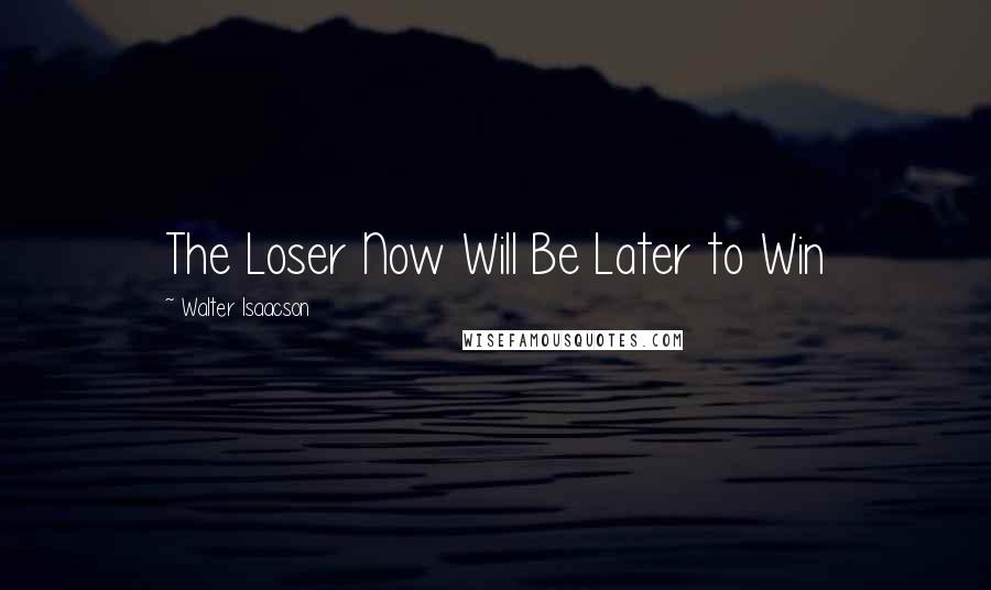 Walter Isaacson quotes: The Loser Now Will Be Later to Win
