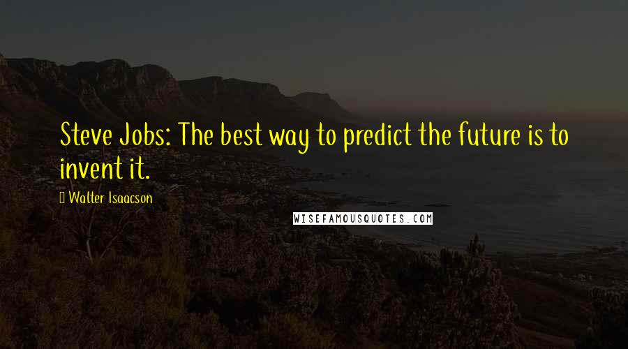 Walter Isaacson quotes: Steve Jobs: The best way to predict the future is to invent it.