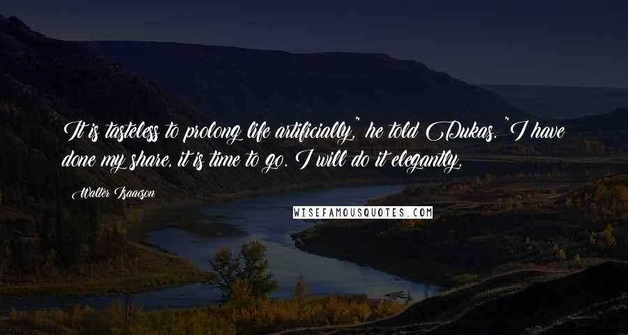 Walter Isaacson quotes: It is tasteless to prolong life artificially," he told Dukas. "I have done my share, it is time to go. I will do it elegantly.