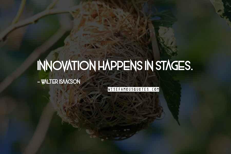 Walter Isaacson quotes: Innovation happens in stages.