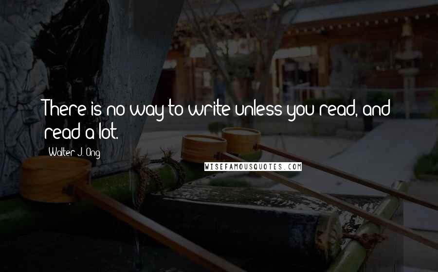 Walter J. Ong quotes: There is no way to write unless you read, and read a lot.