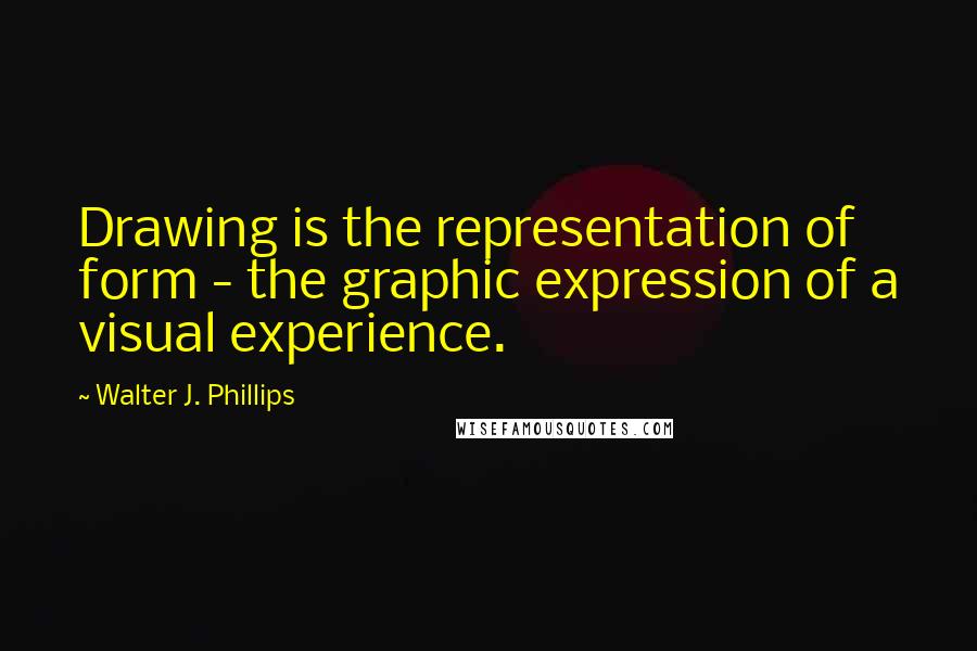 Walter J. Phillips quotes: Drawing is the representation of form - the graphic expression of a visual experience.
