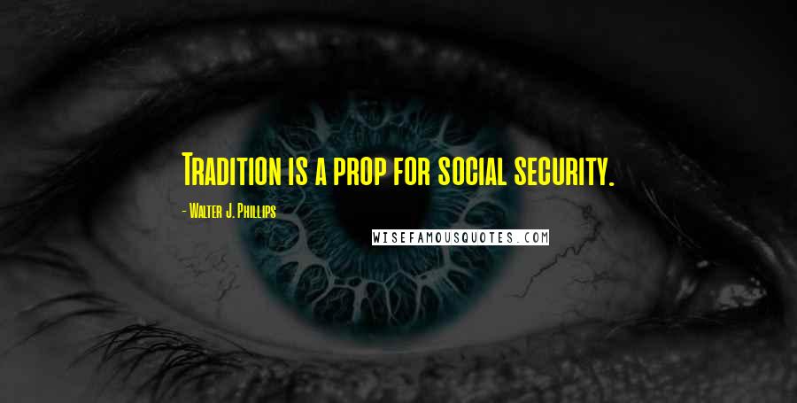 Walter J. Phillips quotes: Tradition is a prop for social security.