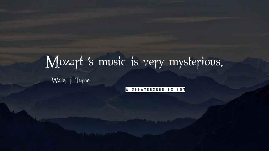 Walter J. Turner quotes: Mozart 's music is very mysterious.