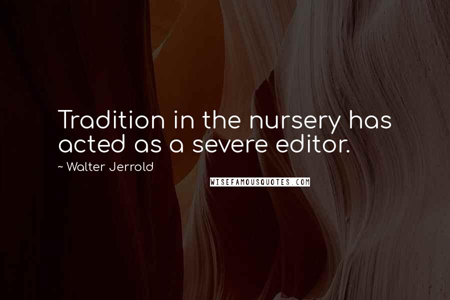 Walter Jerrold quotes: Tradition in the nursery has acted as a severe editor.