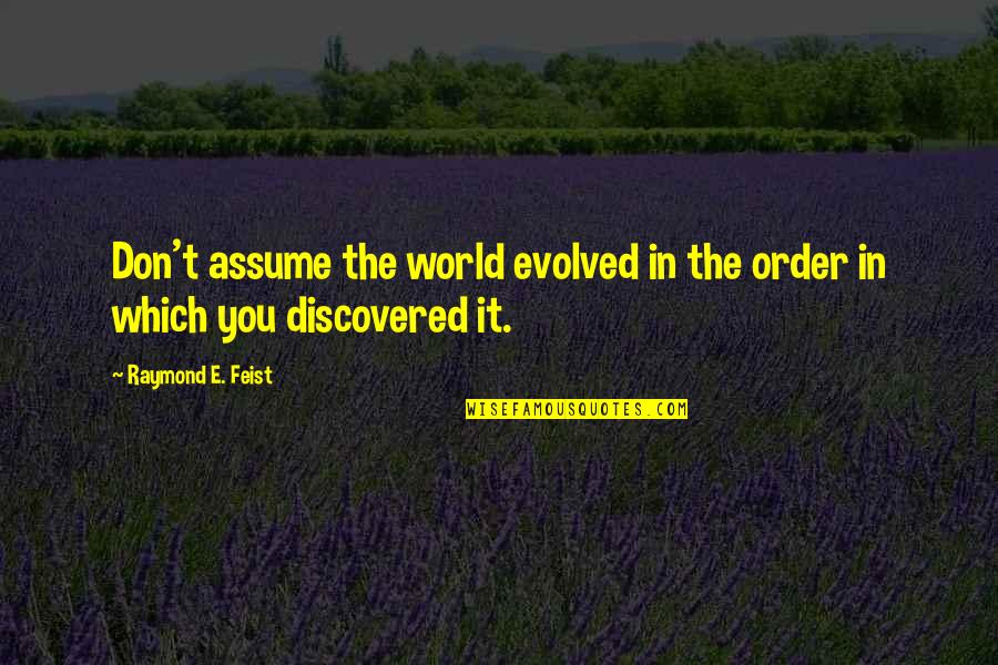 Walter Jerry Payton Quotes By Raymond E. Feist: Don't assume the world evolved in the order Walter Jerry Payton Quotes By Raymond E. Feist: Don't assume the world evolved in the order