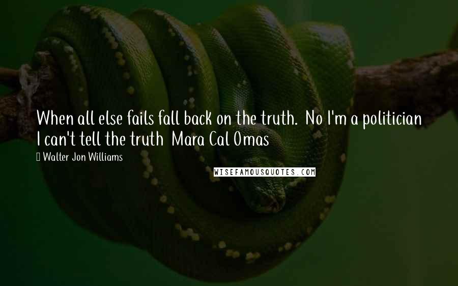 Walter Jon Williams quotes: When all else fails fall back on the truth. No I'm a politician I can't tell the truth Mara Cal Omas